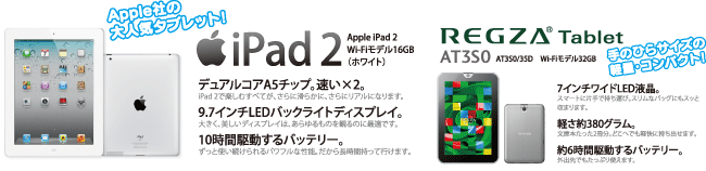 ★世界中で大人気のタブレット！ Apple iPad2　Wi-Fiモデル16GB（ホワイト）　★手のひらサイズの軽量・コンパクト！ 東芝 REGZA Tablet AT3S0　Wi-Fiモデル32GB