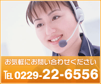 お気軽にお問い合わせください。 TEL 0229-22-6556